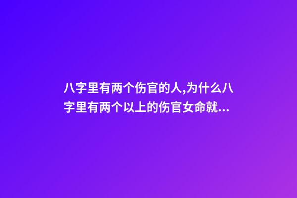 八字里有两个伤官的人,为什么八字里有两个以上的伤官女命就是贱命 我命里两个伤官是严重克夫吗-第1张-观点-玄机派
